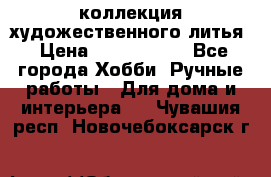 коллекция художественного литья › Цена ­ 1 200 000 - Все города Хобби. Ручные работы » Для дома и интерьера   . Чувашия респ.,Новочебоксарск г.